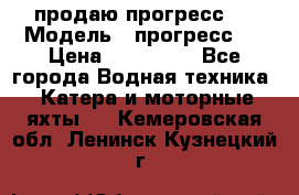 продаю прогресс 4 › Модель ­ прогресс 4 › Цена ­ 100 000 - Все города Водная техника » Катера и моторные яхты   . Кемеровская обл.,Ленинск-Кузнецкий г.